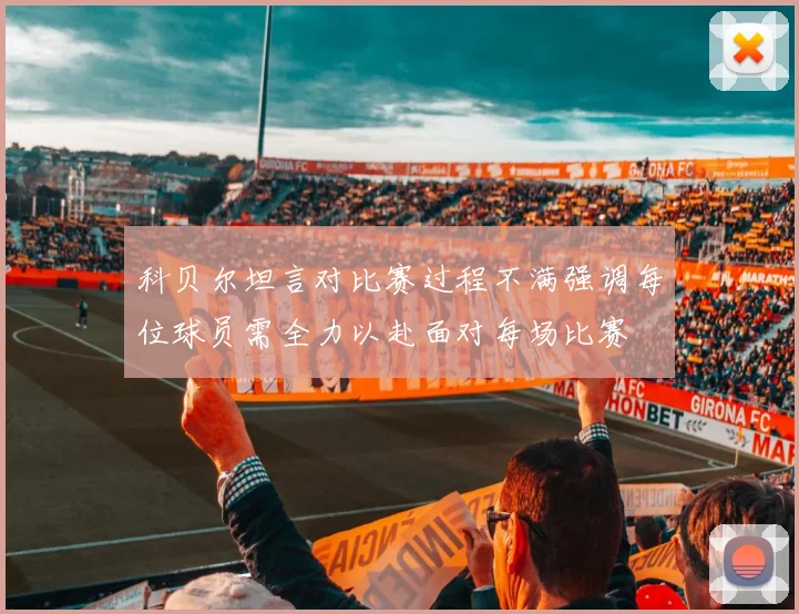 科贝尔坦言对比赛过程不满强调每位球员需全力以赴面对每场比赛