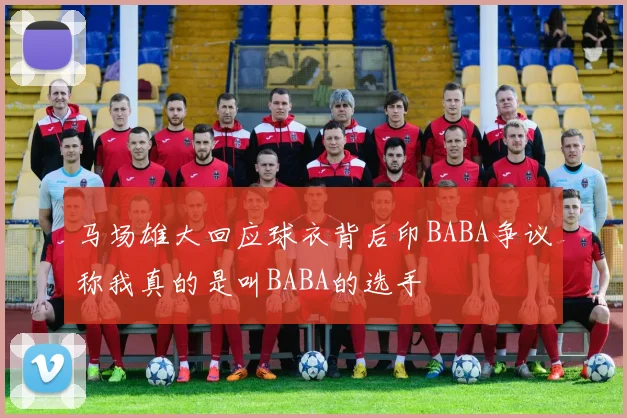 马场雄大回应球衣背后印BABA争议称我真的是叫BABA的选手
