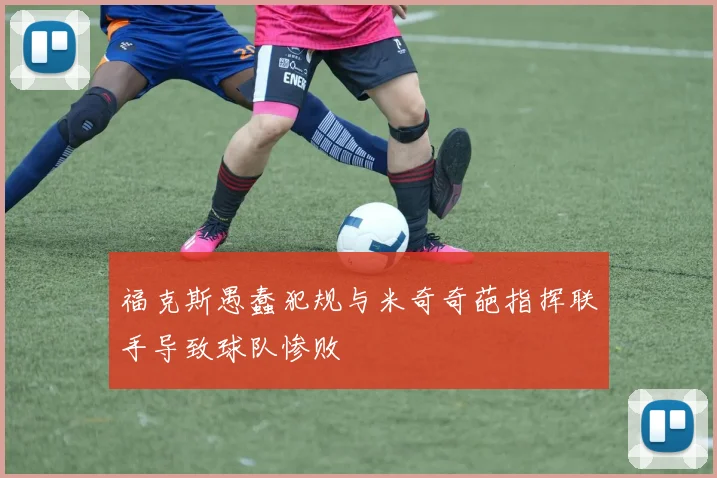 福克斯愚蠢犯规与米奇奇葩指挥联手导致球队惨败