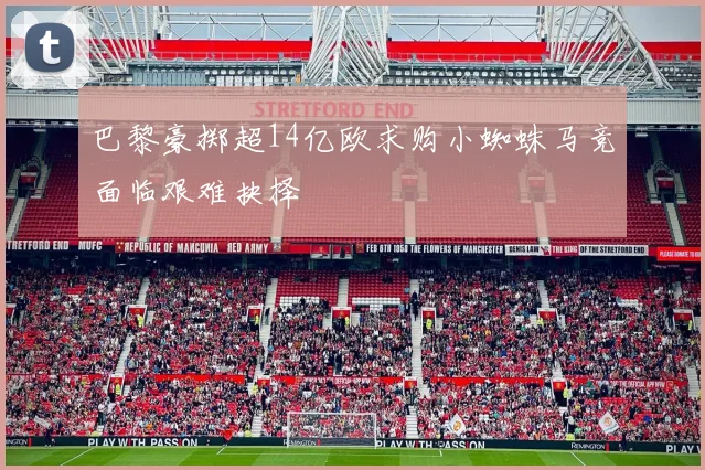 巴黎豪掷超14亿欧求购小蜘蛛马竞面临艰难抉择
