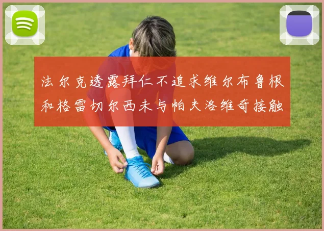 法尔克透露拜仁不追求维尔布鲁根和格雷切尔西未与帕夫洛维奇接触