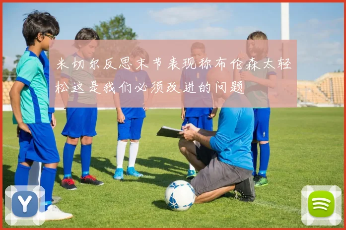 米切尔反思末节表现称布伦森太轻松这是我们必须改进的问题