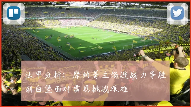 法甲分析：摩纳哥主场迎战力争胜利白堡面对雷恩挑战艰难