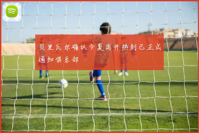 贝里瓦尔确认今夏离开热刺已正式通知俱乐部