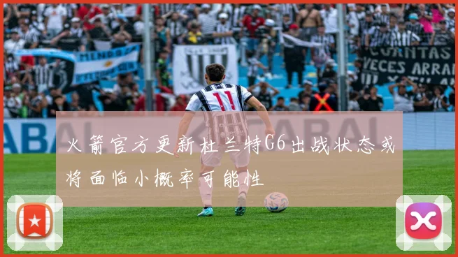 火箭官方更新杜兰特G6出战状态或将面临小概率可能性
