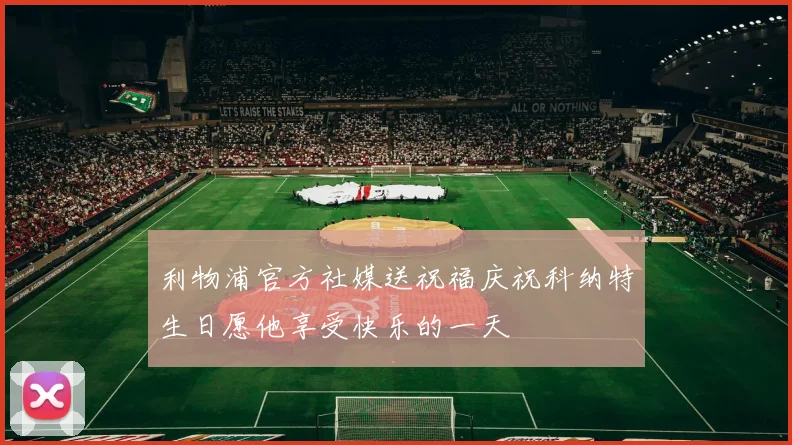 利物浦官方社媒送祝福庆祝科纳特生日愿他享受快乐的一天