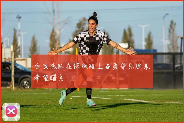 白玫瑰队在保级路上奋勇争先迎来希望曙光