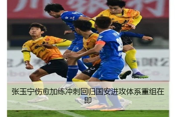 张玉宁伤愈加练冲刺回归国安进攻体系重组在即
